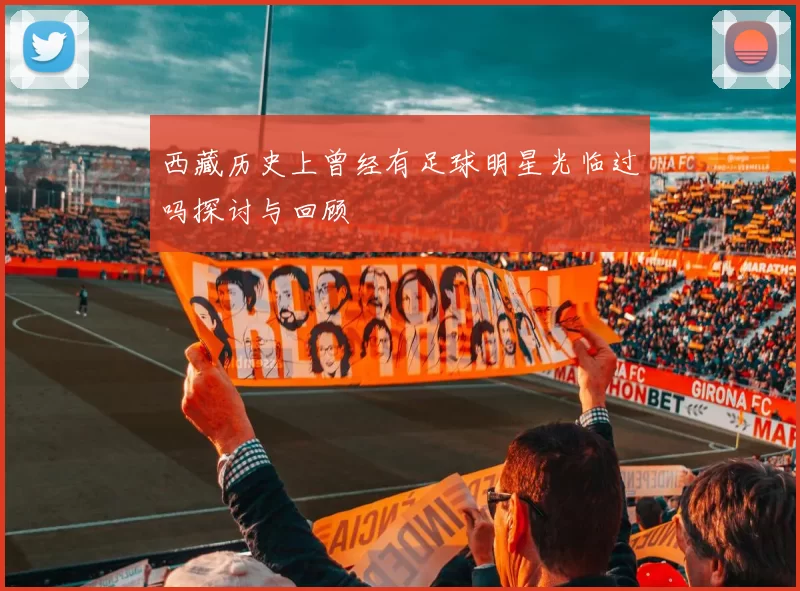 西藏历史上曾经有足球明星光临过吗探讨与回顾