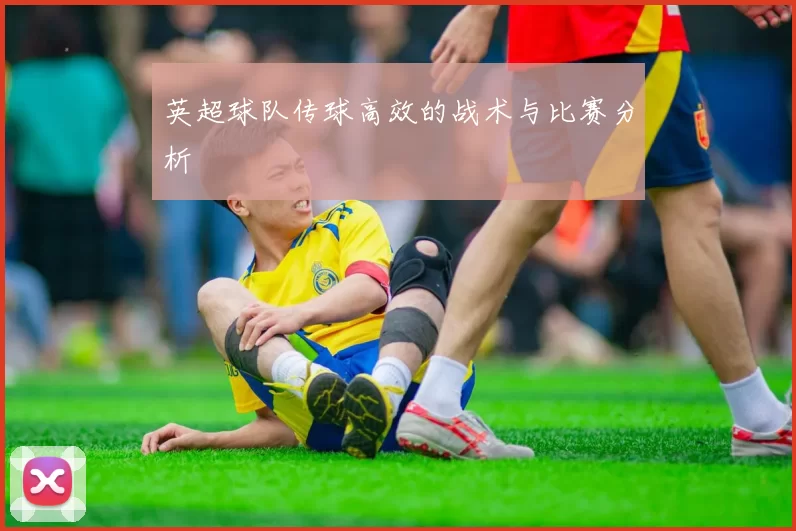 英超球队传球高效的战术与比赛分析