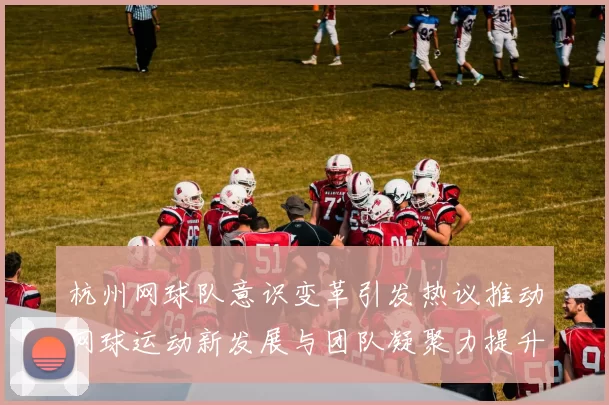 杭州网球队意识变革引发热议推动网球运动新发展与团队凝聚力提升