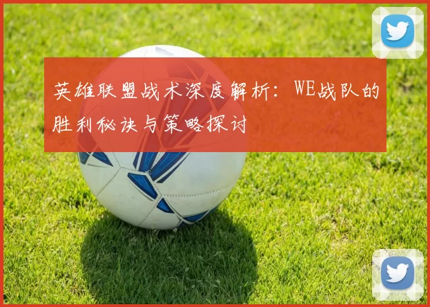 英雄联盟战术深度解析：WE战队的胜利秘诀与策略探讨