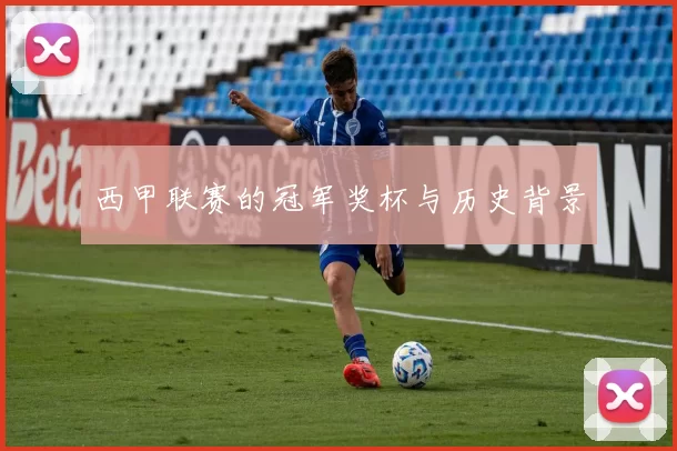 西甲联赛的冠军奖杯与历史背景