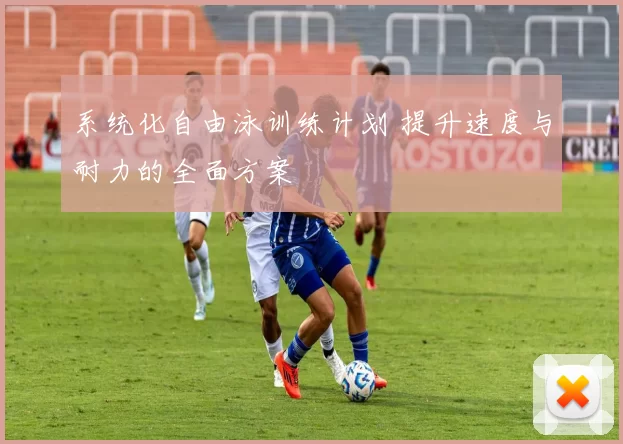 系统化自由泳训练计划 提升速度与耐力的全面方案