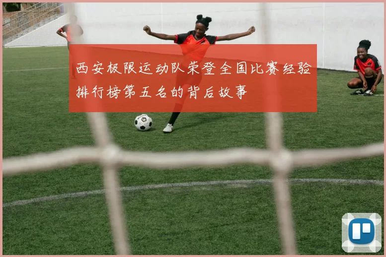 西安极限运动队荣登全国比赛经验排行榜第五名的背后故事