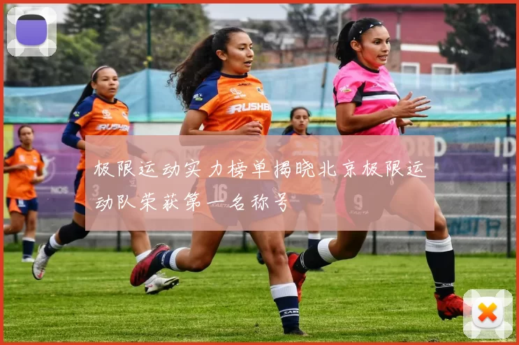 极限运动实力榜单揭晓北京极限运动队荣获第一名称号