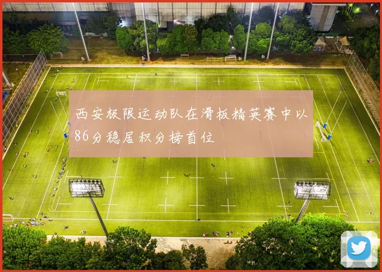 西安极限运动队在滑板精英赛中以86分稳居积分榜首位