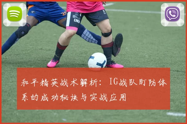 和平精英战术解析：IG战队盯防体系的成功秘诀与实战应用