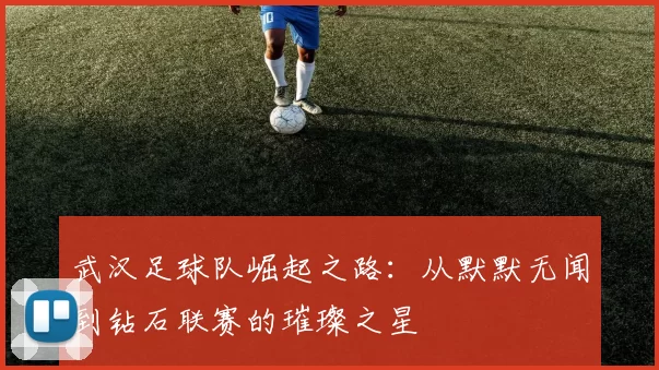 武汉足球队崛起之路：从默默无闻到钻石联赛的璀璨之星