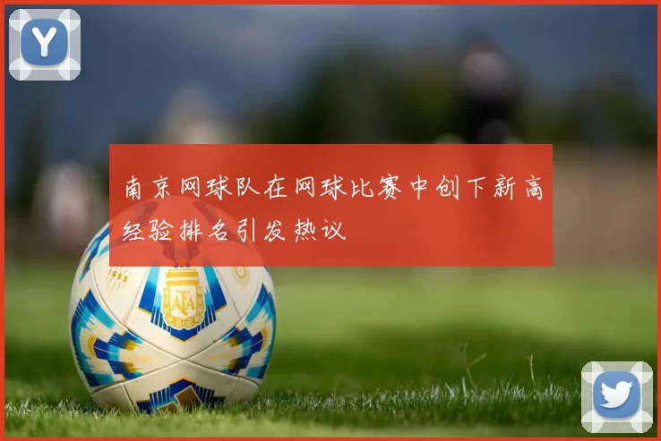 南京网球队在网球比赛中创下新高经验排名引发热议