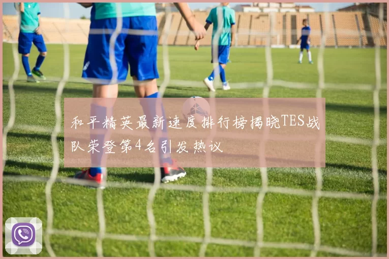 和平精英最新速度排行榜揭晓TES战队荣登第4名引发热议