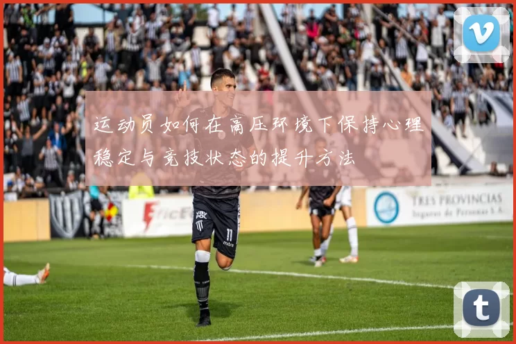 运动员如何在高压环境下保持心理稳定与竞技状态的提升方法