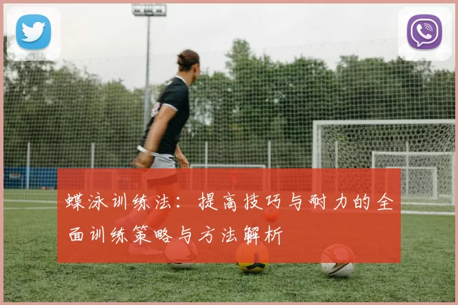 蝶泳训练法：提高技巧与耐力的全面训练策略与方法解析
