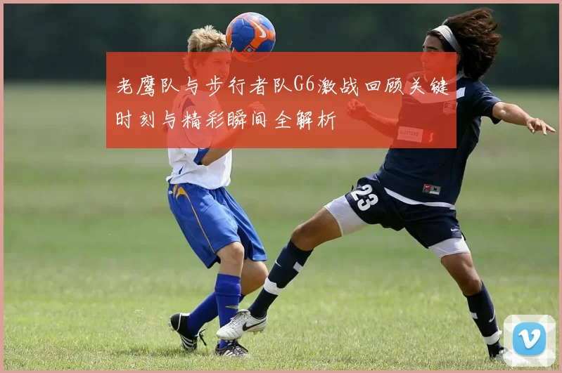 老鹰队与步行者队G6激战回顾关键时刻与精彩瞬间全解析