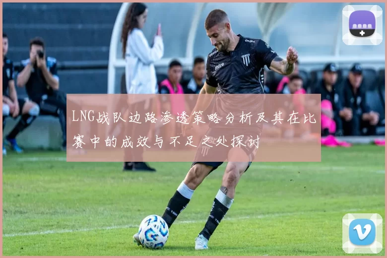 LNG战队边路渗透策略分析及其在比赛中的成效与不足之处探讨