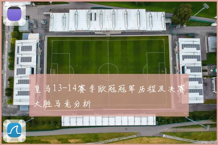 皇马13-14赛季欧冠冠军历程及决赛大胜马竞分析