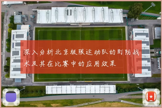 深入分析北京极限运动队的盯防战术及其在比赛中的应用效果