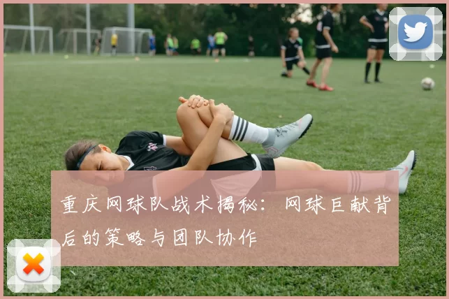 重庆网球队战术揭秘：网球巨献背后的策略与团队协作