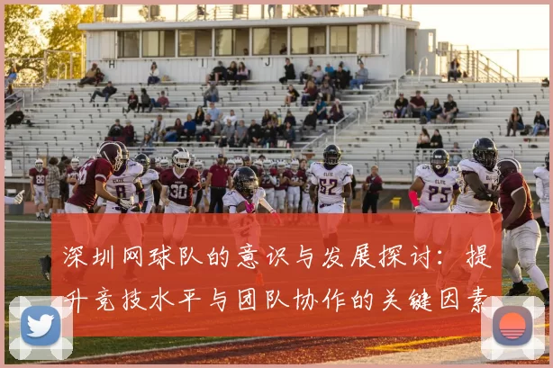 深圳网球队的意识与发展探讨：提升竞技水平与团队协作的关键因素分析