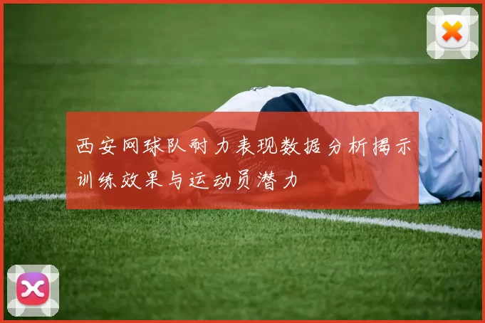 西安网球队耐力表现数据分析揭示训练效果与运动员潜力