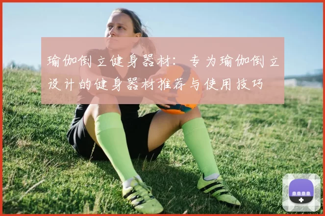 瑜伽倒立健身器材：专为瑜伽倒立设计的健身器材推荐与使用技巧