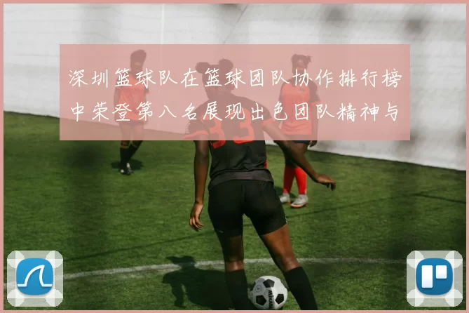 深圳篮球队在篮球团队协作排行榜中荣登第八名展现出色团队精神与实力