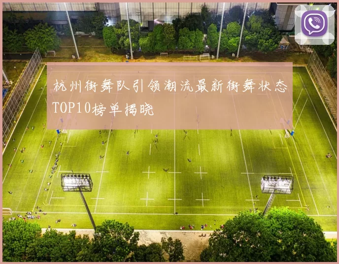 杭州街舞队引领潮流最新街舞状态TOP10榜单揭晓