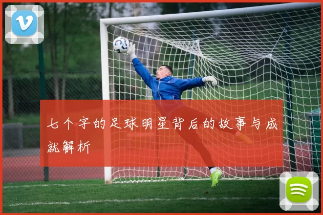 七个字的足球明星背后的故事与成就解析