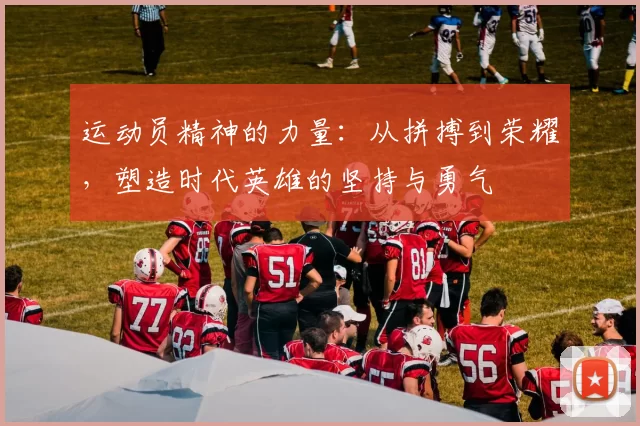 运动员精神的力量：从拼搏到荣耀，塑造时代英雄的坚持与勇气