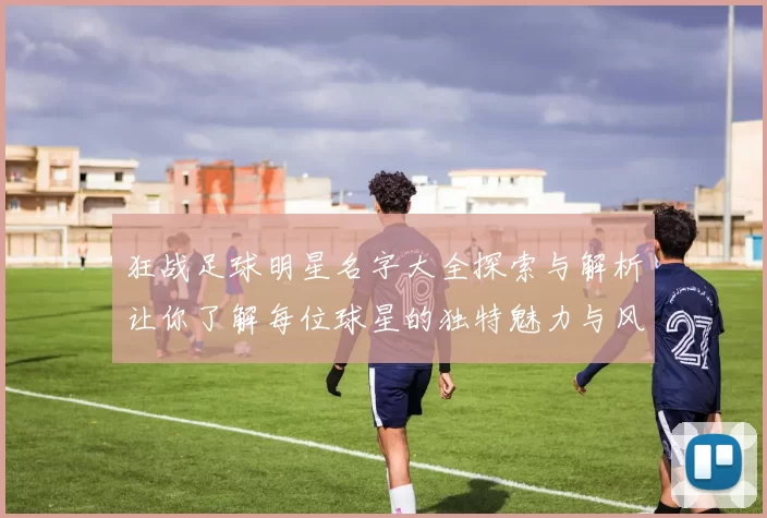 狂战足球明星名字大全探索与解析让你了解每位球星的独特魅力与风采