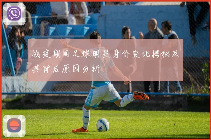 战疫期间足球明星身价变化揭秘及其背后原因分析