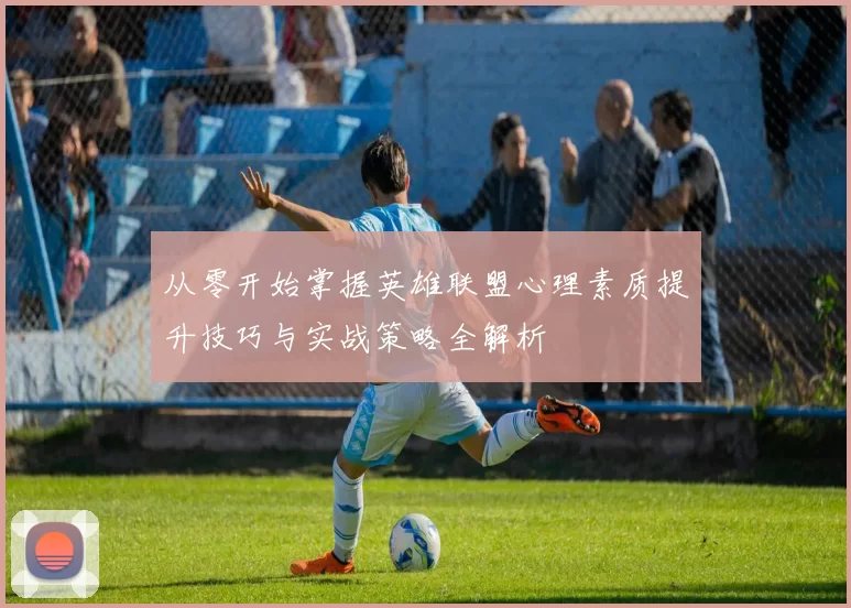 从零开始掌握英雄联盟心理素质提升技巧与实战策略全解析